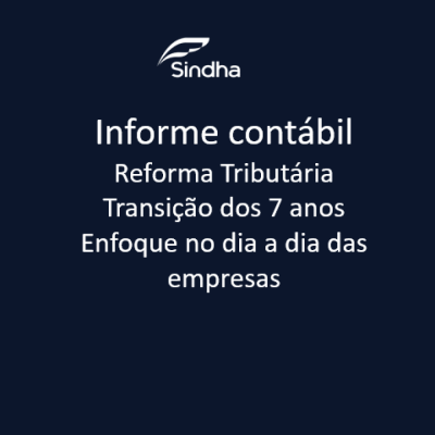 Informe Cont&aacute;bil- Reforma Tribut&aacute;ria - Transi&ccedil;&atilde;o dos 7 anos e o enfoque no dia a dia das empresas