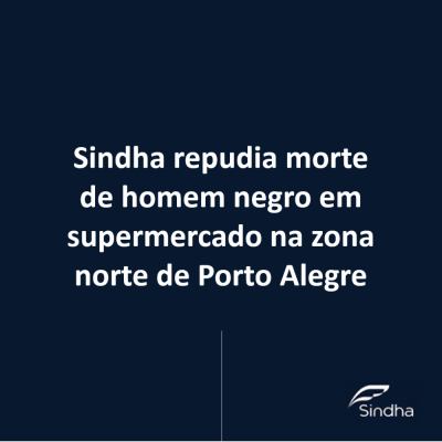 Sindha repudia morte de homem negro em supermercado na zona norte de Porto Alegre